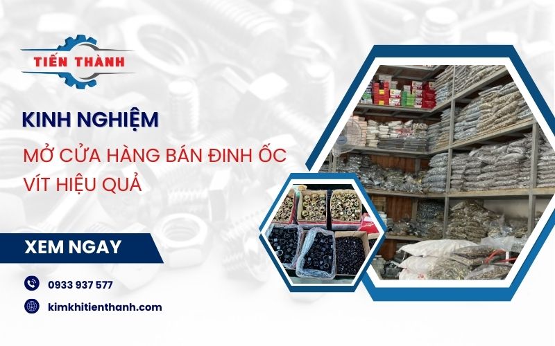 Kinh nghiệm mở cửa hàng bán đinh ốc vít, đồ kim khí hiệu quả nhất